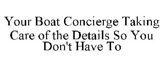 YOUR BOAT CONCIERGE TAKING CARE OF THE DETAILS SO YOU DON'T HAVE TO