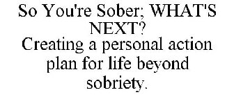 SO YOU'RE SOBER; WHAT'S NEXT? CREATING A PERSONAL ACTION PLAN FOR LIFE BEYOND SOBRIETY.