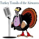 TURKEY TONSILS OF THE AIRWAVES