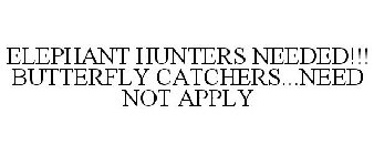 ELEPHANT HUNTERS NEEDED!!! BUTTERFLY CATCHERS...NEED NOT APPLY