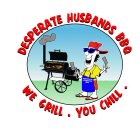 WE GRILL. YOU CHILL. DESPERATE HUSBANDS BBQ