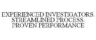 EXPERIENCED INVESTIGATORS. STREAMLINED PROCESS. PROVEN PERFORMANCE