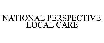 NATIONAL PERSPECTIVE. LOCAL CARE