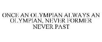 ONCE AN OLYMPIAN ALWAYS AN OLYMPIAN, NEVER FORMER NEVER PAST