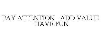 PAY ATTENTION · ADD VALUE · HAVE FUN