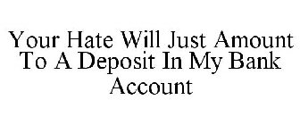 YOUR HATE WILL JUST AMOUNT TO A DEPOSIT IN MY BANK ACCOUNT