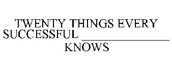TWENTY THINGS EVERY SUCCESSFUL ______________ KNOWS