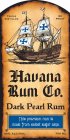 HAVANA RUM CO. DARK PEARL RUM THIS PREMIUM RUM IS MADE FROM SELECT SUGAR CANE. TRIPLE DISTILLED 80 PROOF 40% ALC/VOL 750 ML