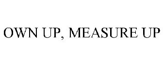 OWN UP, MEASURE UP