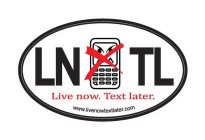 LN TL LIVE NOW. TEXT LATER. WWW.LIVENOWTEXTLATER.COM
