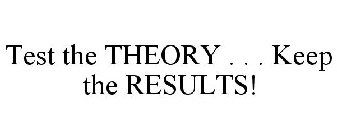 TEST THE THEORY . . . KEEP THE RESULTS!