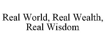 REAL WORLD, REAL WEALTH, REAL WISDOM