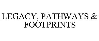 LEGACY, PATHWAYS & FOOTPRINTS