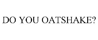 DO YOU OATSHAKE?