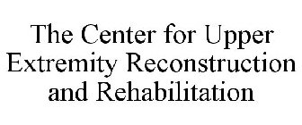 THE CENTER FOR UPPER EXTREMITY RECONSTRUCTION AND REHABILITATION
