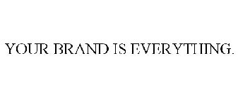 YOUR BRAND IS EVERYTHING.