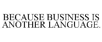 BECAUSE BUSINESS IS ANOTHER LANGUAGE.