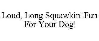 LOUD, LONG SQUAWKIN' FUN FOR YOUR DOG!