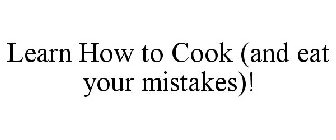 LEARN HOW TO COOK (AND EAT YOUR MISTAKES)!