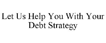 LET US HELP YOU WITH YOUR DEBT STRATEGY