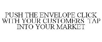 PUSH THE ENVELOPE CLICK WITH YOUR CUSTOMERS TAP INTO YOUR MARKET