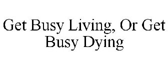 GET BUSY LIVING, OR GET BUSY DYING