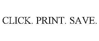 CLICK. PRINT. SAVE.