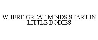 WHERE GREAT MINDS START IN LITTLE BODIES