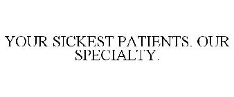 YOUR SICKEST PATIENTS. OUR SPECIALTY.