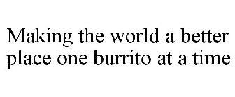 MAKING THE WORLD A BETTER PLACE ONE BURRITO AT A TIME