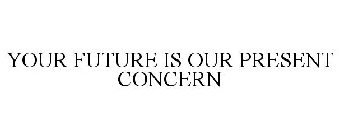 YOUR FUTURE IS OUR PRESENT CONCERN