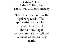 CITRUS & BEE CITRUS & BEE, INC. THE CITRUS & BEE COMPANY NOTE: THE FIRST ENTRY IS THE PRIMARY MARK. THE APPLICATION ALSO SEEKS TO PROTECT THE LISTED DERIVATIONS, LEGAL EXTENSIONS, OR ANY STYLIZED VERS