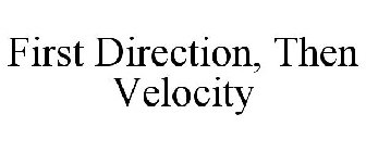 FIRST DIRECTION, THEN VELOCITY