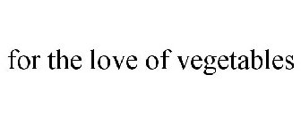 FOR THE LOVE OF VEGETABLES