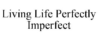 LIVING LIFE PERFECTLY IMPERFECT