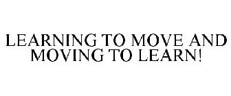 LEARNING TO MOVE AND MOVING TO LEARN!