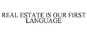 REAL ESTATE IS OUR FIRST LANGUAGE
