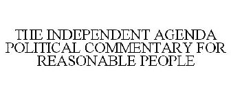 THE INDEPENDENT AGENDA POLITICAL COMMENTARY FOR REASONABLE PEOPLE