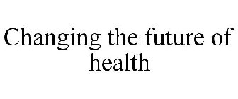 CHANGING THE FUTURE OF HEALTH