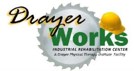DRAYER WORKS INDUSTRIAL REHABILITATION CENTER A DRAYER PHYSICAL THERAPY INSTITUTE FACILITY