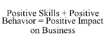 POSITIVE SKILLS + POSITIVE BEHAVIOR = POSITIVE IMPACT ON BUSINESS