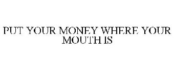 PUT YOUR MONEY WHERE YOUR MOUTH IS