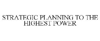 STRATEGIC PLANNING TO THE HIGHEST POWER