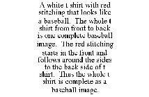 A WHITE T SHIRT WITH RED STITCHING THAT LOOKS LIKE A BASEBALL. THE WHOLE T SHIRT FROM FRONT TO BACK IS ONE COMPLETE BASEBALL IMAGE. THE RED STITCHING STARTS IN THE FRONT AND FOLLOWS AROUND THE SIDES T