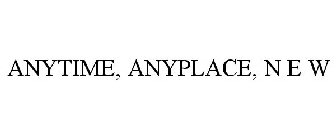 ANYTIME, ANYPLACE, N E W