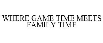 WHERE GAME TIME MEETS FAMILY TIME