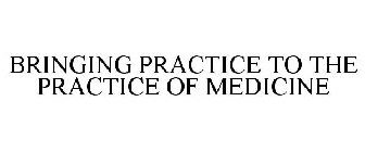 BRINGING PRACTICE TO THE PRACTICE OF MEDICINE