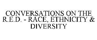 CONVERSATIONS ON THE R.E.D. - RACE, ETHNICITY & DIVERSITY
