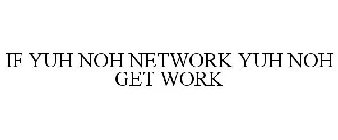IF YUH NOH NETWORK YUH NOH GET WORK