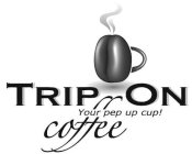 TRIP ON YOUR PEP UP CUP! COFFEE